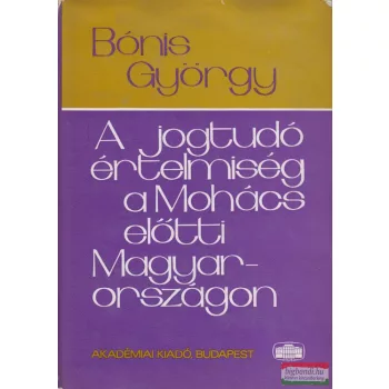   Bónis György - A jogtudó értelmiség a Mohács előtti Magyarországon
