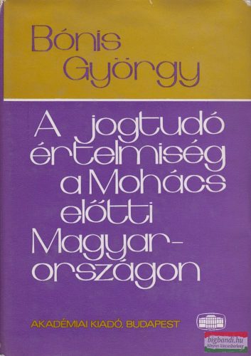 Bónis György - A jogtudó értelmiség a Mohács előtti Magyarországon