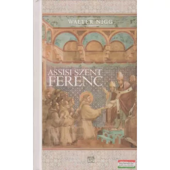   Walter Nigg - Assisi Szent Ferenc - Aki a szívével gondolkozott 