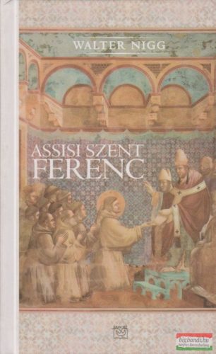 Walter Nigg - Assisi Szent Ferenc - Aki a szívével gondolkozott 