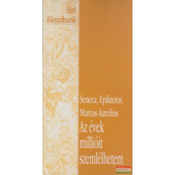   Marcus Aurelius, Seneca, Epiktétosz - Az évek millióit szemlélhetem