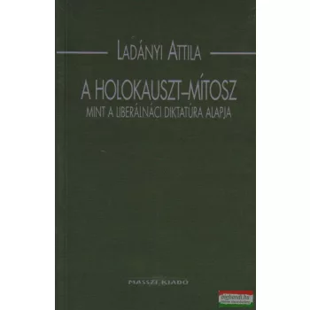   Ladányi Attila - A Holokauszt-mítosz, mint a liberálnáci diktatúra alapja 