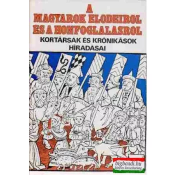   A magyarok elődeiről és a honfoglalásról - kortársak és krónikások híradásai