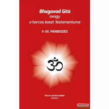   Atakám - Bhagavad Gítá avagy a harcos kaszt Testamentuma - V-XII. párbeszéd
