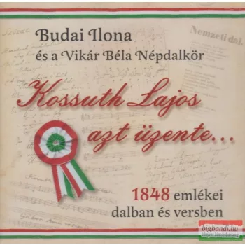   Budai Ilona és a Vikár Béla Népdalkör - Kossuth Lajos azt üzente... - 1848 emlékei dalban és versben