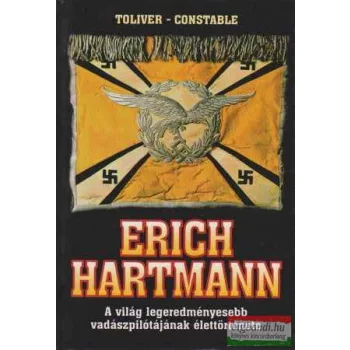    Raymond F. Toliver, Trevor J. Constable - Erich Hartmann - A világ legeredményesebb vadászpilótájának élettörténete