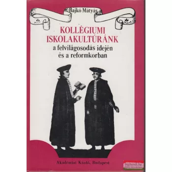   Bajkó Mátyás - Kollégiumi iskolakultúránk a felvilágosodás idején és a reformkorban