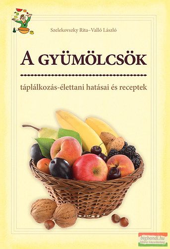 Szelekovszky Rita, Valló László - A gyümölcsök táplálkozás-élettani hatásai és receptek 
