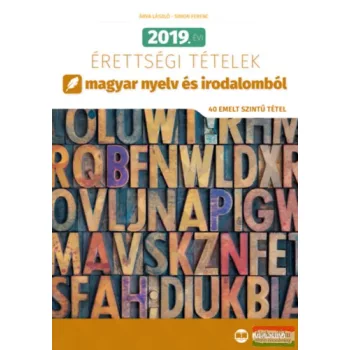   Árva László, Simon Ferenc - 2019. évi érettségi tételek magyar nyelv és irodalomból - 40 emelt szintű tétel