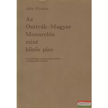 John Komlos - Az Osztrák-Magyar Monarchia mint közös piac