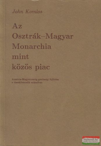 John Komlos - Az Osztrák-Magyar Monarchia mint közös piac