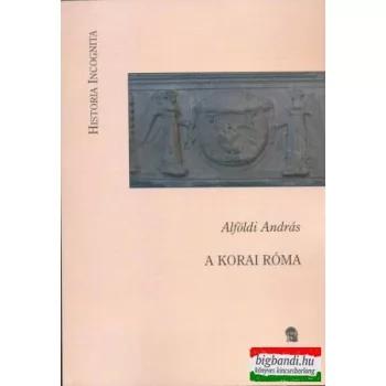 Alföldi András - A korai Róma (Historia Incognita)