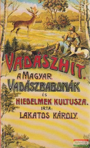 Lakatos Károly - Vadászhit -a magyar vadászbabonák és hiedelmek kultusza (reprint)
