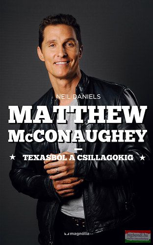 Neil Daniels - Matthew McConaughey - Texasból a csillagokig 