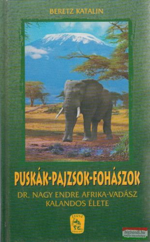 Beretz Katalin - Puskák-pajzsok-fohászok - Dr. Nagy Endre Afrika-vadász kalandos élete