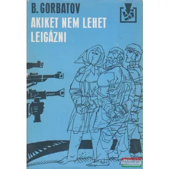Borisz Gorbatov - Akiket nem lehet leigázni