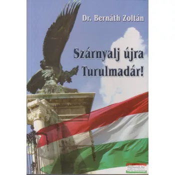Dr. Bernáth Zoltán - Szárnyalj újra Turulmadár!