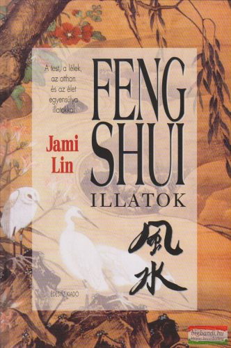 Jami Lin - Feng shui illatok - A test, a lélek, az otthon és az élet egyensúlya illatokkal
