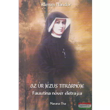   Klemm Nándor - Az Úr Jézus titkárnője - Szent Fausztina életrajza 