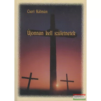 Cseri Kálmán - Újonnan kell születnetek