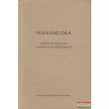   Jakab Katalin szerk. - Mahámudrá, amely eloszlatja a nemtudás sötétségét - Útmutató a Kagyü Mahámudrához