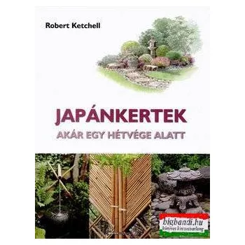 Robert Ketchell - Japánkertek - Akár egy hétvége alatt