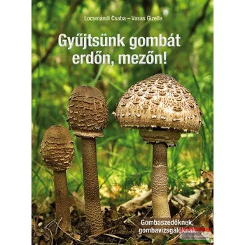   dr. Locsmándi Csaba, dr. Vasas Gizella - Gyűjtsünk gombát erdőn, mezőn! - Gombaszedőknek, gombavizsgálóknak