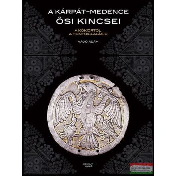   Vágó Ádám - A Kárpát-medence ősi kincsei - A kőkortól a honfoglalásig 
