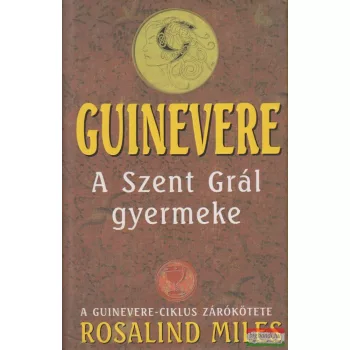 Rosalind Miles - Guinevere - A Szent Grál gyermeke