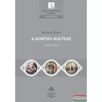Turbucz Dávid - A Horthy-kultusz - 1919-1944 