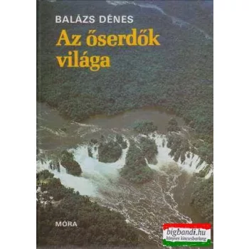 Balázs Dénes - Az őserdők világa