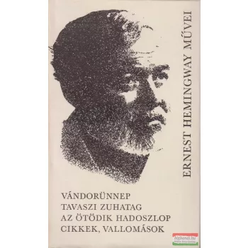   Ernest Hemingway - Vándorünnep / Tavaszi zuhatag / Az ötödik hadoszlop / Cikkek, vallomások