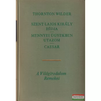   Thornton Wilder - Szent Lajos király hídja / Mennyei ügyekben utazom / Caesar