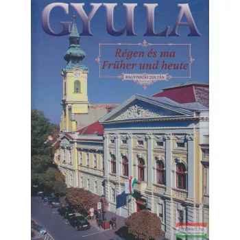   Bagyinszki Zoltán szerk. - Gyula - Régen és ma / Früher und heute - 1. kötet