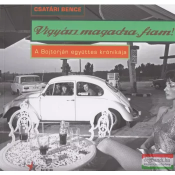   Csatári Bence - Vigyázz magadra fiam! - A Bojtorján együttes krónikája