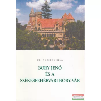   Dr. Ágoston Béla - Bory Jenő és a székesfehérvári Bory vár