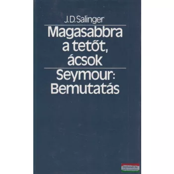   J. D. Salinger - Magasabbra a tetőt, ácsok / Seymour: Bemutatás 