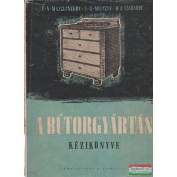   F. N. Maszlenykov, I. G. Mojszev, M. D. Szaharov - A bútorgyártás kézikönyve