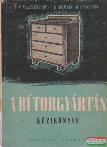 F. N. Maszlenykov, I. G. Mojszev, M. D. Szaharov - A bútorgyártás kézikönyve