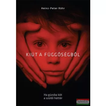   Heinz- Peter Röhr - Kiút a függőségből - Ha gúzsba köt a szülői háttér
