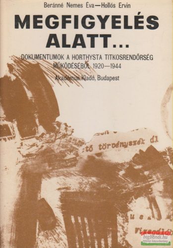 Beránné Nemes Éva, Hollós Ervin szerk. - Megfigyelés alatt... - Dokumentumok a horthysta titkosrendőrség működéséből 1920-1944