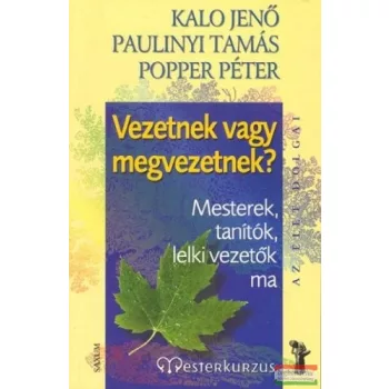    Kalo Jenő - Paulinyi Tamás - Popper Péter - Vezetnek vagy megvezetnek? - Mesterek, tanítók, lelki vezetők ma