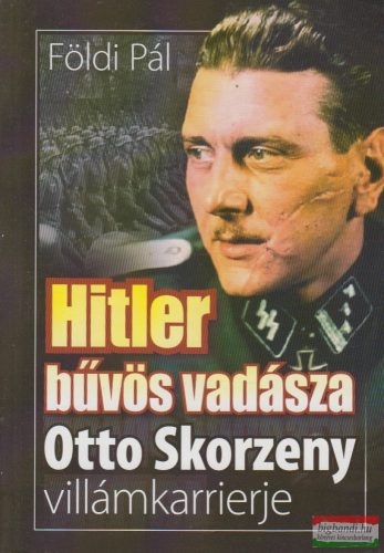 Földi Pál -  Hitler bűvös vadásza - Otto Skorzeny villámkarrierje