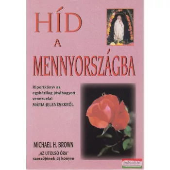   Michael H. Brown - Híd a Mennyországba - Riportkönyv az egyházilag jóváhagyott venezuelai Mária-jelenésekről 