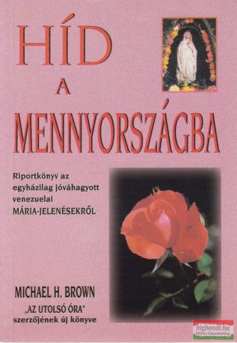 Michael H. Brown - Híd a Mennyországba - Riportkönyv az egyházilag jóváhagyott venezuelai Mária-jelenésekről 