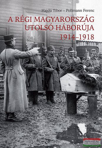 Pollmann Ferenc, Hajdú Tibor - A régi Magyarország utolsó háborúja 1914-1918 