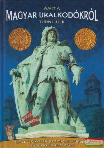 Amit a magyar uralkodókról tudni illik - Tények és érdekességek a magyar királyokról, fejedelmekről, királynőkről