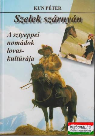 Kun Péter - Szelek szárnyán - A sztyeppei nomádok lovaskultúrája