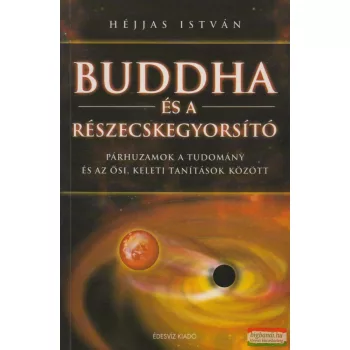   Héjjas István - Buddha és a részecskegyorsító - Párhuzamok a tudomány és az ősi,keleti tanítások között