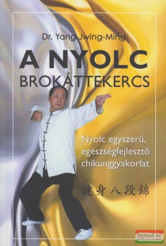 Dr. Yang Jwing-Ming - A Nyolc Brokáttekercs - Nyolc egyszerű, egészségfejlesztő chikunggyakorlat 
